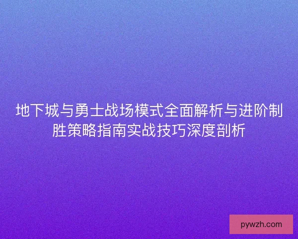 地下城与勇士战场模式全面解析与进阶制胜策略指南实战技巧深度剖析