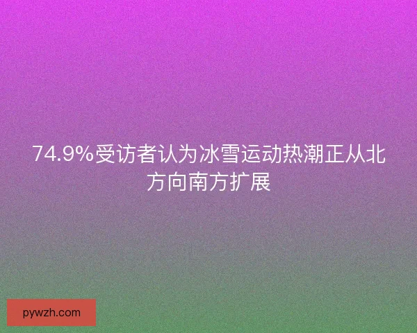 74.9%受访者认为冰雪运动热潮正从北方向南方扩展