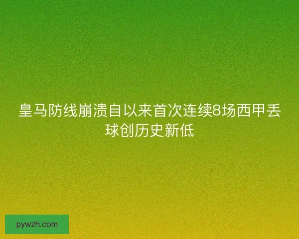 皇马防线崩溃自以来首次连续8场西甲丢球创历史新低