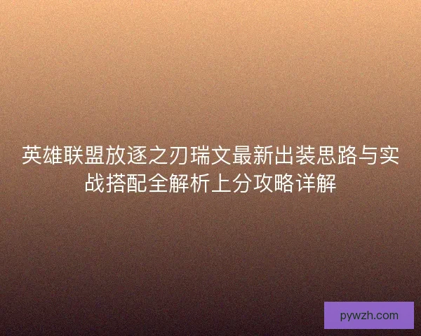 英雄联盟放逐之刃瑞文最新出装思路与实战搭配全解析上分攻略详解
